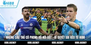 Những Cầu Thủ Có Phong Độ Nổi Bật - Bí Quyết Soi Kèo Từ HI88