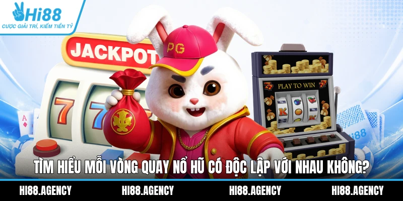 Tìm Hiểu Mỗi Vòng Quay Nổ Hũ Có Độc Lập Với Nhau Không?